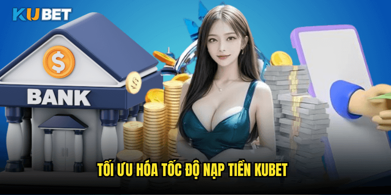 Tối Ưu Hóa Tốc Độ Nạp Tiền Kubet