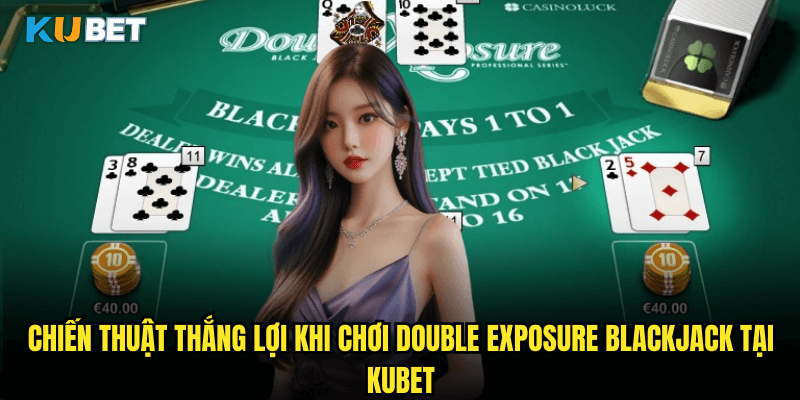 Chiến Thuật Thắng Lợi Khi Chơi Double Exposure Blackjack Tại Kubet