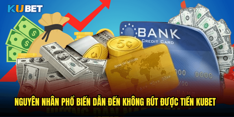 Nguyên Nhân Phổ Biến Dẫn Đến Không Rút Được Tiền Kubet